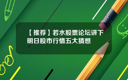 【推荐】若水股票论坛讲下明日股市行情五大猜想