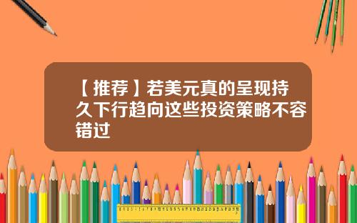 【推荐】若美元真的呈现持久下行趋向这些投资策略不容错过