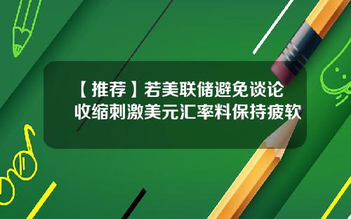 【推荐】若美联储避免谈论收缩刺激美元汇率料保持疲软