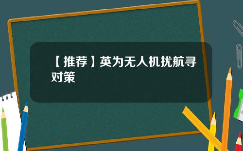 【推荐】英为无人机扰航寻对策