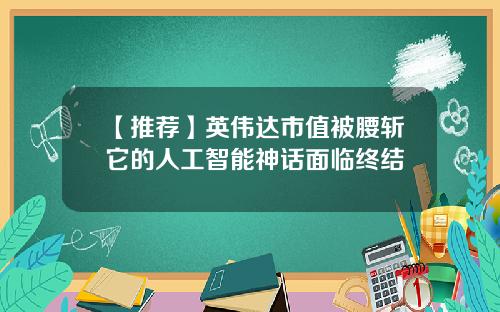 【推荐】英伟达市值被腰斩它的人工智能神话面临终结