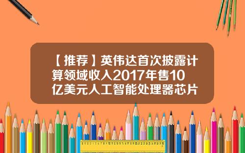 【推荐】英伟达首次披露计算领域收入2017年售10亿美元人工智能处理器芯片