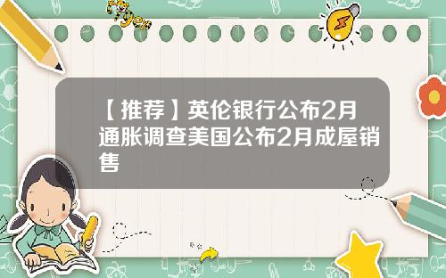 【推荐】英伦银行公布2月通胀调查美国公布2月成屋销售