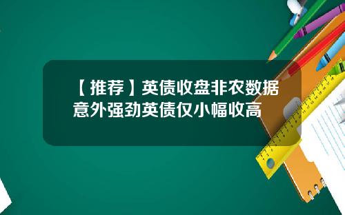 【推荐】英债收盘非农数据意外强劲英债仅小幅收高