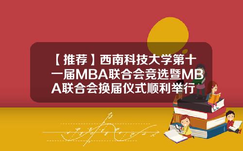 【推荐】西南科技大学第十一届MBA联合会竞选暨MBA联合会换届仪式顺利举行