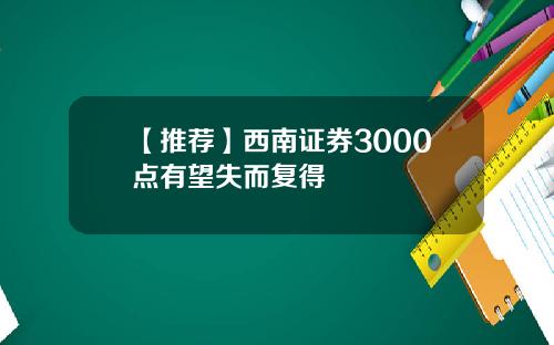 【推荐】西南证券3000点有望失而复得