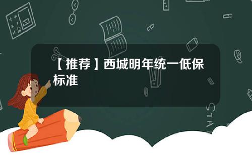 【推荐】西城明年统一低保标准