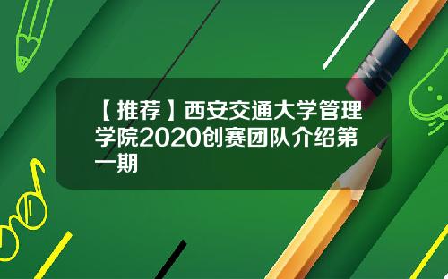 【推荐】西安交通大学管理学院2020创赛团队介绍第一期