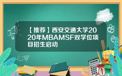 【推荐】西安交通大学2020年MBAMSF双学位项目招生启动
