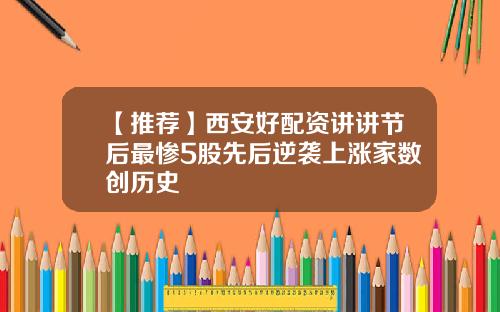 【推荐】西安好配资讲讲节后最惨5股先后逆袭上涨家数创历史