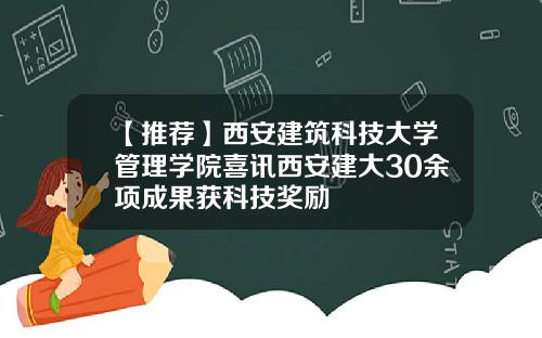 【推荐】西安建筑科技大学管理学院喜讯西安建大30余项成果获科技奖励