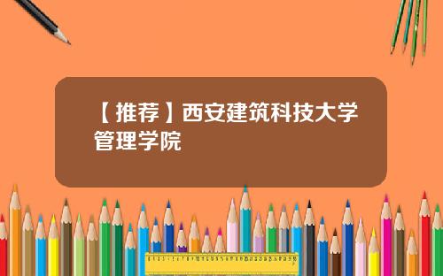 【推荐】西安建筑科技大学管理学院