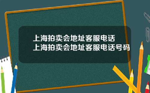 上海拍卖会地址客服电话 上海拍卖会地址客服电话号码