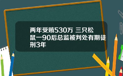两年受贿530万 三只松鼠一90后总监被判处有期徒刑3年