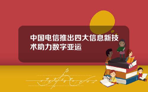 中国电信推出四大信息新技术助力数字亚运