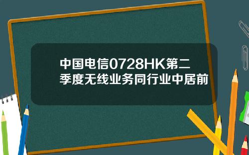 中国电信0728HK第二季度无线业务同行业中居前