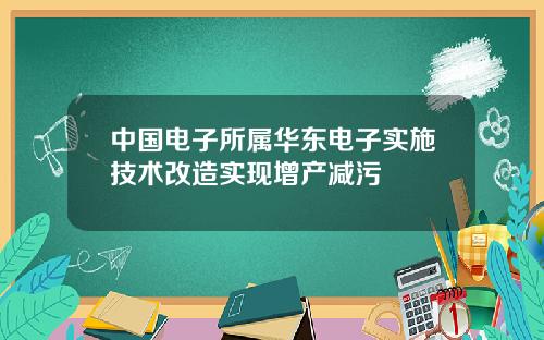 中国电子所属华东电子实施技术改造实现增产减污