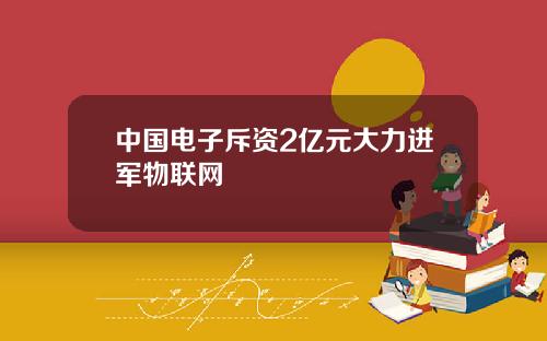 中国电子斥资2亿元大力进军物联网