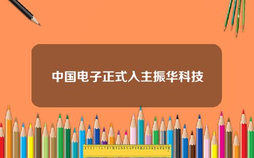 中国电子正式入主振华科技