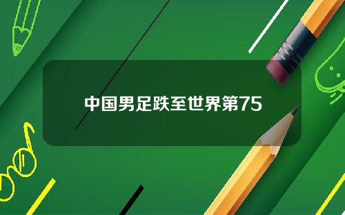 中国男足跌至世界第75