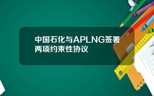 中国石化与APLNG签署两项约束性协议
