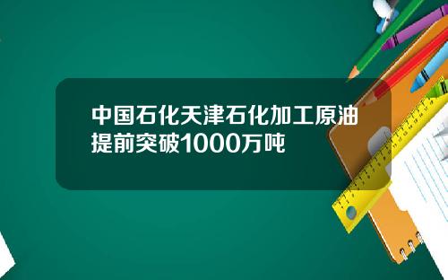 中国石化天津石化加工原油提前突破1000万吨