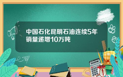 中国石化昆明石油连续5年销量递增10万吨