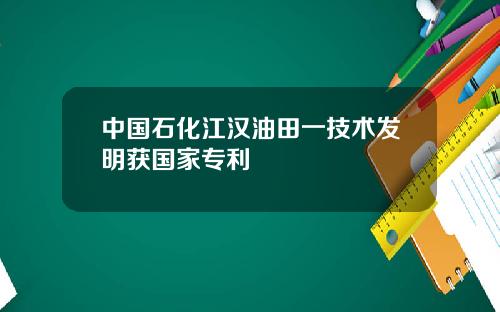 中国石化江汉油田一技术发明获国家专利