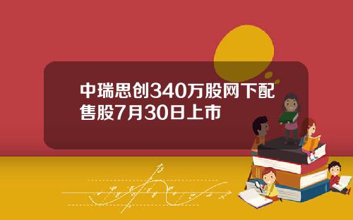 中瑞思创340万股网下配售股7月30日上市