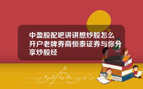 中盈股配吧讲讲想炒股怎么开户老牌券商恒泰证券与你分享炒股经