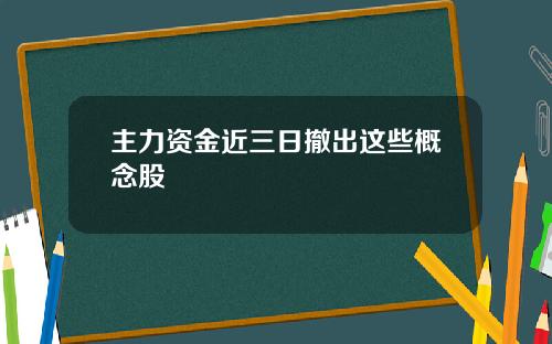 主力资金近三日撤出这些概念股