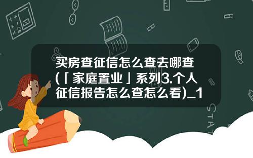 买房查征信怎么查去哪查 (「家庭置业」系列3.个人征信报告怎么查怎么看)_1
