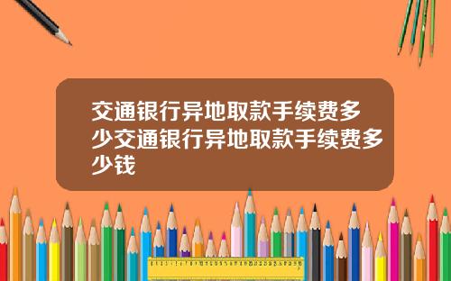 交通银行异地取款手续费多少交通银行异地取款手续费多少钱