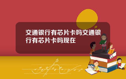 交通银行有芯片卡吗交通银行有芯片卡吗现在
