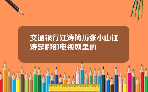 交通银行江涛简历张小山江涛是哪部电视剧里的