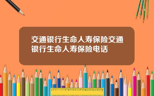 交通银行生命人寿保险交通银行生命人寿保险电话