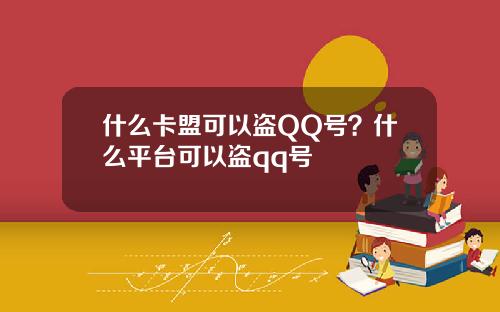 什么卡盟可以盗QQ号？什么平台可以盗qq号