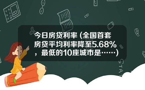 今日房贷利率 (全国首套房贷平均利率降至5.68%，最低的10座城市是……)_1