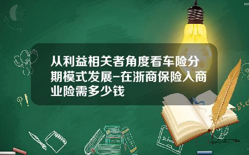 从利益相关者角度看车险分期模式发展-在浙商保险入商业险需多少钱