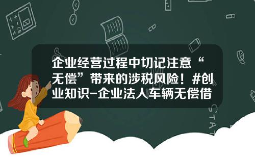 企业经营过程中切记注意“无偿”带来的涉税风险！#创业知识-企业法人车辆无偿借给公司【新闻】