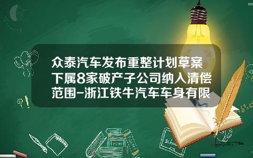 众泰汽车发布重整计划草案下属8家破产子公司纳入清偿范围-浙江铁牛汽车车身有限公司
