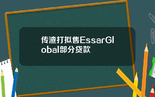 传渣打拟售EssarGlobal部分贷款