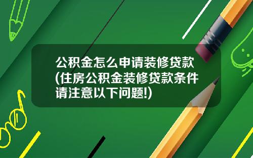 公积金怎么申请装修贷款 (住房公积金装修贷款条件 请注意以下问题!)