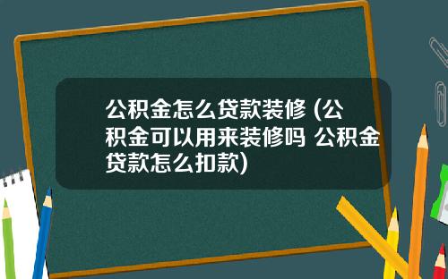 公积金怎么贷款装修 (公积金可以用来装修吗 公积金贷款怎么扣款)