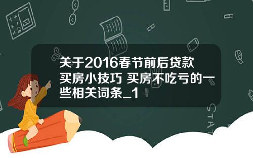 关于2016春节前后贷款买房小技巧 买房不吃亏的一些相关词条_1