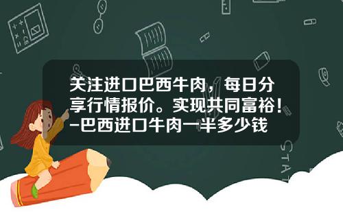 关注进口巴西牛肉，每日分享行情报价。实现共同富裕！-巴西进口牛肉一半多少钱