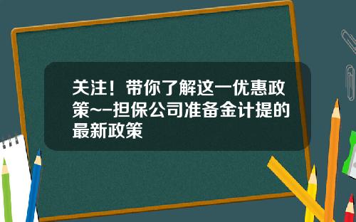 关注！带你了解这一优惠政策~-担保公司准备金计提的最新政策