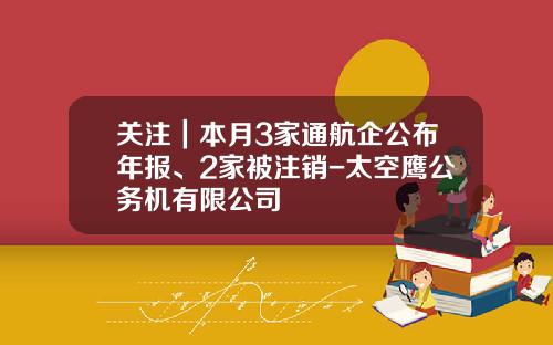关注｜本月3家通航企公布年报、2家被注销-太空鹰公务机有限公司
