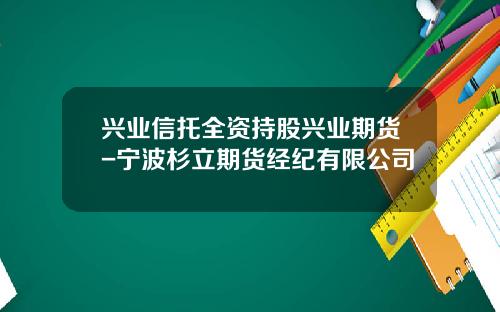 兴业信托全资持股兴业期货-宁波杉立期货经纪有限公司