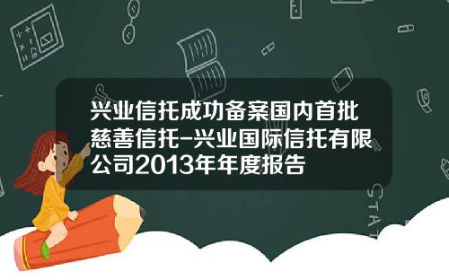 兴业信托成功备案国内首批慈善信托-兴业国际信托有限公司2013年年度报告